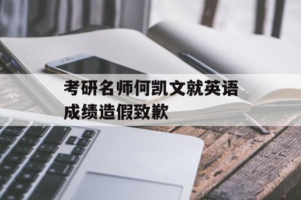 考研名师何凯文就英语成绩造假致歉-第1张图片-