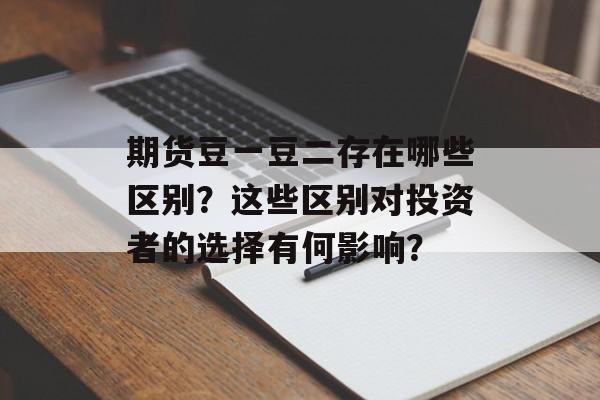 期货豆一豆二存在哪些区别？这些区别对投资者的选择有何影响？-第1张图片-