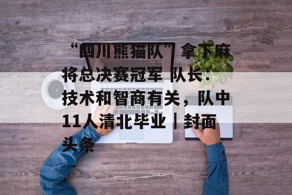 “四川熊猫队”拿下麻将总决赛冠军 队长：技术和智商有关，队中11人清北毕业｜封面头条-第1张图片-