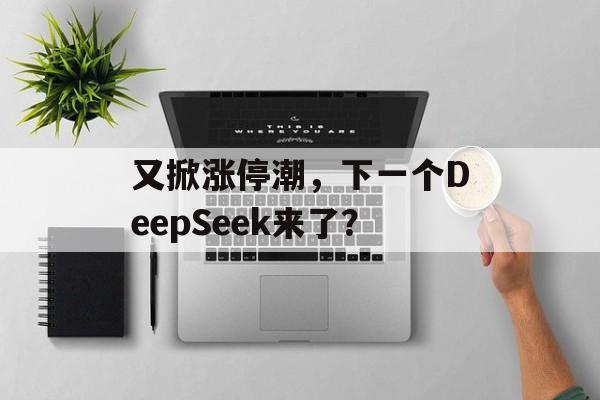 又掀涨停潮，下一个DeepSeek来了？-第1张图片-