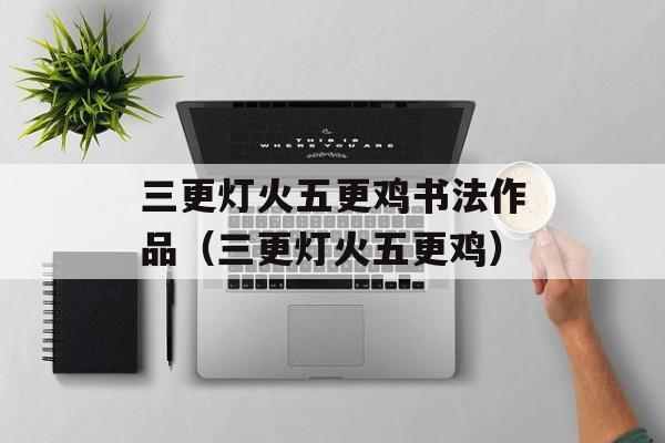 三更灯火五更鸡书法作品（三更灯火五更鸡）-第1张图片-