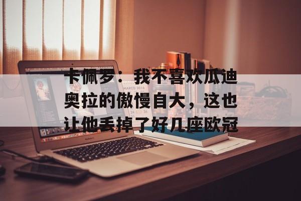 卡佩罗：我不喜欢瓜迪奥拉的傲慢自大，这也让他丢掉了好几座欧冠-第1张图片-