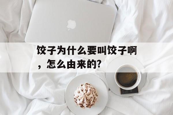 饺子为什么要叫饺子啊，怎么由来的?-第1张图片-