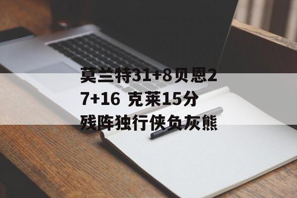 莫兰特31+8贝恩27+16 克莱15分残阵独行侠负灰熊-第1张图片-