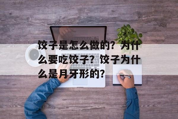 饺子是怎么做的？为什么要吃饺子？饺子为什么是月牙形的？-第1张图片-