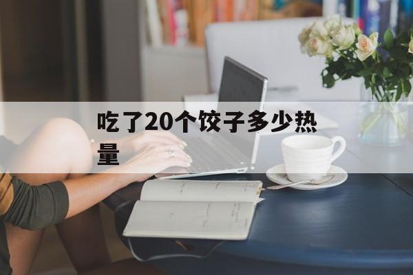 吃了20个饺子多少热量-第1张图片-