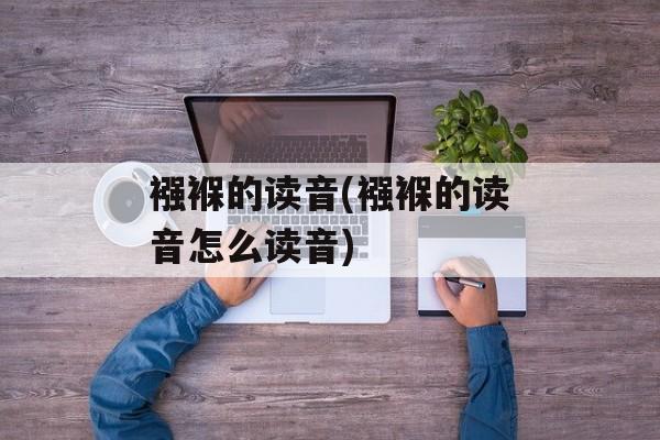 襁褓的读音(襁褓的读音怎么读音)-第1张图片-