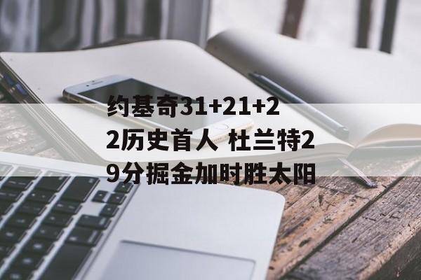 约基奇31+21+22历史首人 杜兰特29分掘金加时胜太阳-第1张图片-