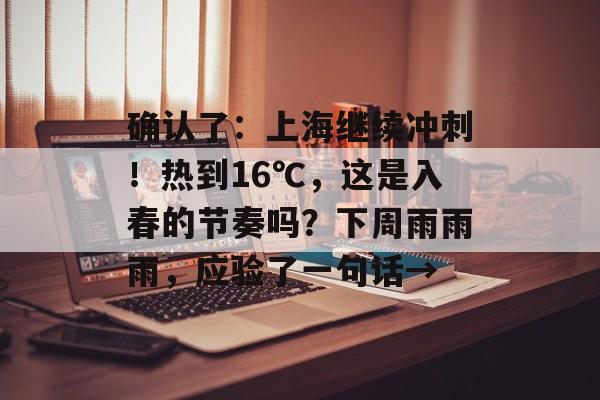 确认了：上海继续冲刺！热到16℃，这是入春的节奏吗？下周雨雨雨，应验了一句话→-第1张图片-