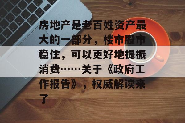 房地产是老百姓资产最大的一部分，楼市股市稳住，可以更好地提振消费……关于《政府工作报告》，权威解读来了-第1张图片-