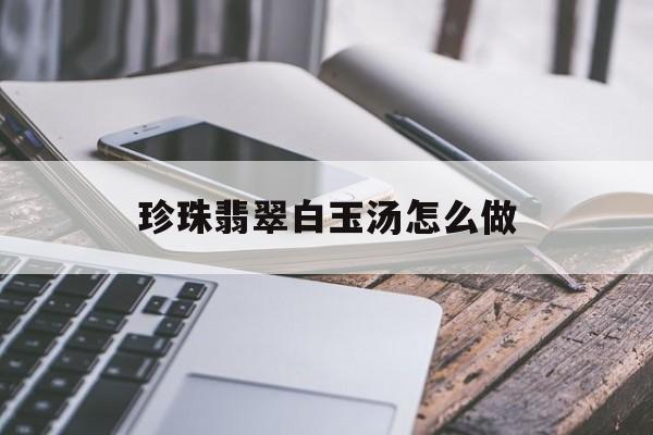 珍珠翡翠白玉汤怎么做-第1张图片-