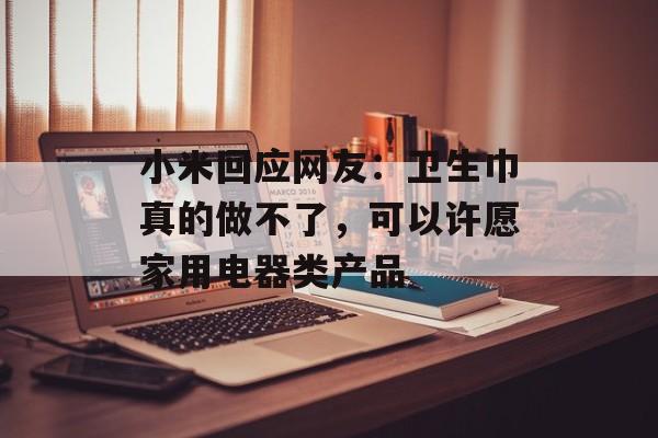 小米回应网友：卫生巾真的做不了，可以许愿家用电器类产品-第1张图片-