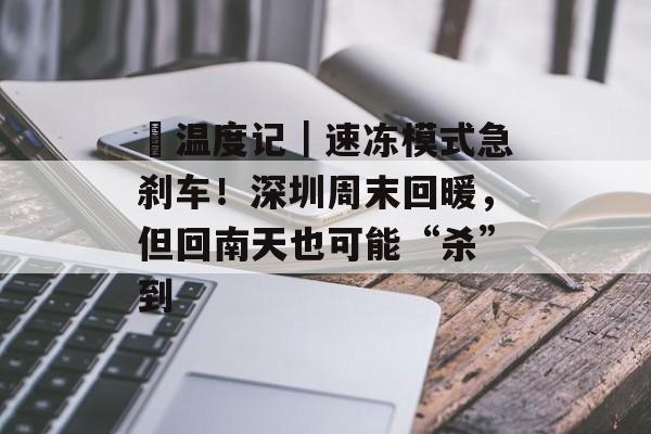 ​温度记｜速冻模式急刹车！深圳周末回暖，但回南天也可能“杀”到-第1张图片-