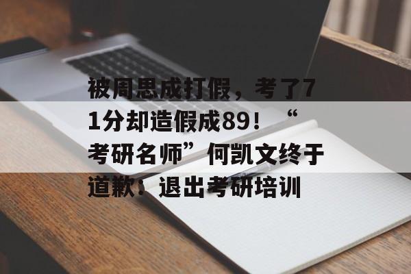 被周思成打假，考了71分却造假成89！“考研名师”何凯文终于道歉：退出考研培训-第1张图片-