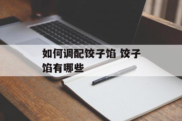 如何调配饺子馅 饺子馅有哪些-第1张图片-