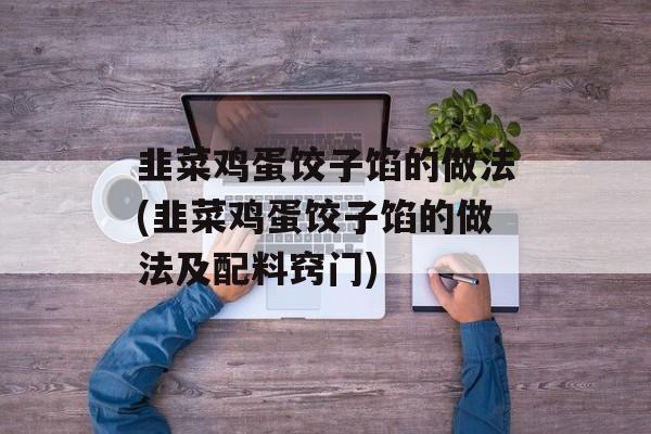 韭菜鸡蛋饺子馅的做法(韭菜鸡蛋饺子馅的做法及配料窍门)-第1张图片-
