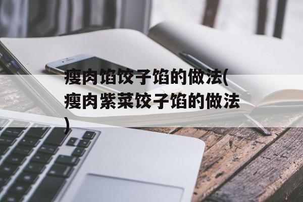 瘦肉馅饺子馅的做法(瘦肉紫菜饺子馅的做法)-第1张图片-