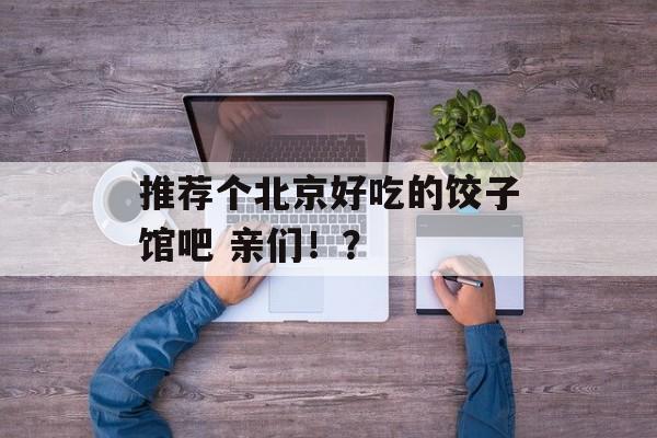 推荐个北京好吃的饺子馆吧 亲们！？-第1张图片-