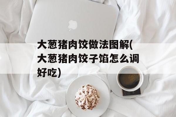 大葱猪肉饺做法图解(大葱猪肉饺子馅怎么调好吃)-第1张图片-
