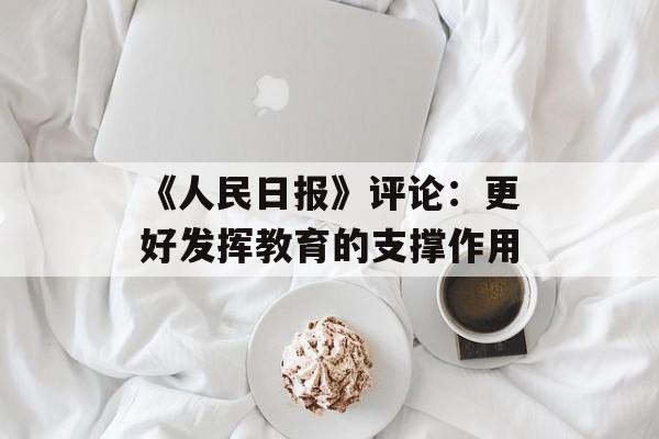 《人民日报》评论：更好发挥教育的支撑作用-第1张图片-