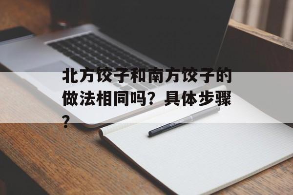 北方饺子和南方饺子的做法相同吗？具体步骤？-第1张图片-