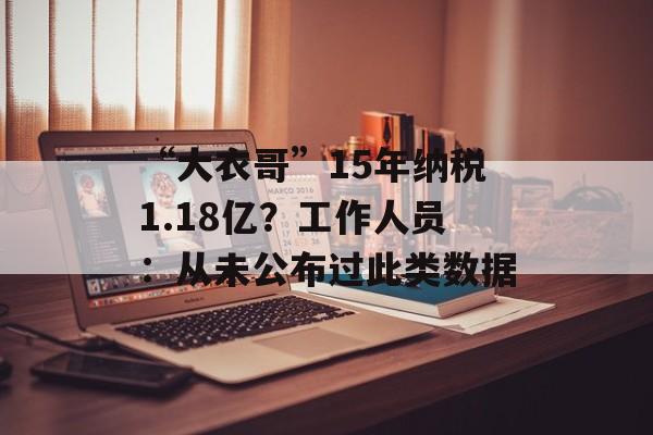 “大衣哥”15年纳税1.18亿？工作人员：从未公布过此类数据-第1张图片-