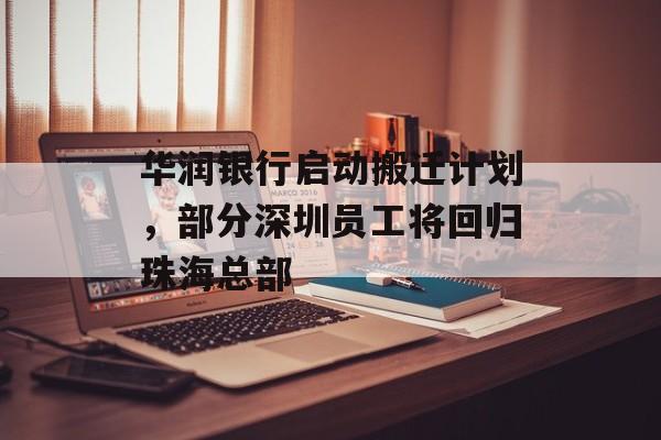 华润银行启动搬迁计划，部分深圳员工将回归珠海总部-第1张图片-