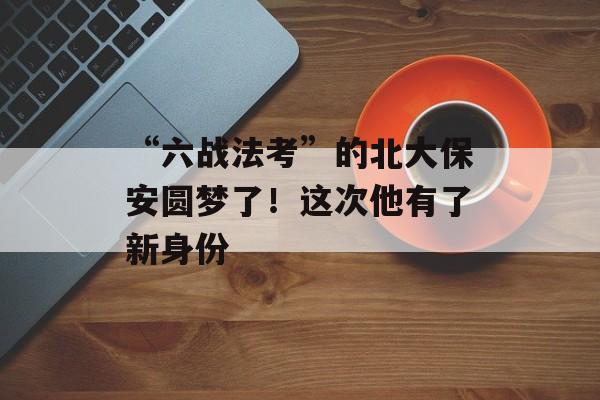 “六战法考”的北大保安圆梦了！这次他有了新身份-第1张图片-