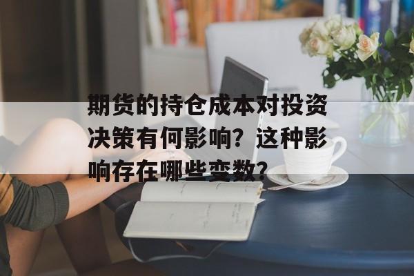 期货的持仓成本对投资决策有何影响？这种影响存在哪些变数？-第1张图片-