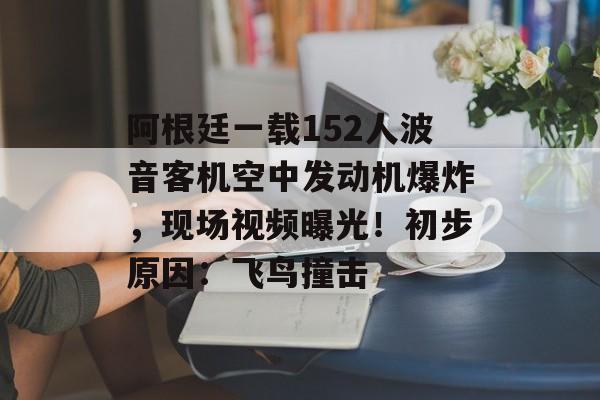 阿根廷一载152人波音客机空中发动机爆炸，现场视频曝光！初步原因：飞鸟撞击-第1张图片-