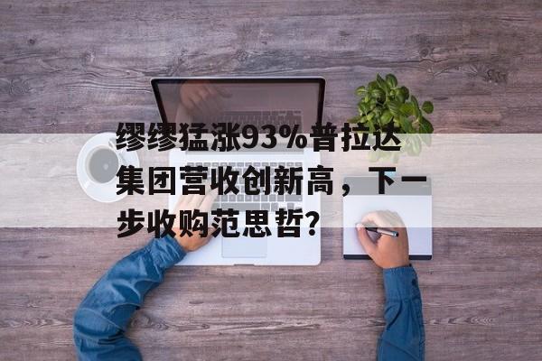 缪缪猛涨93%普拉达集团营收创新高，下一步收购范思哲？-第1张图片-