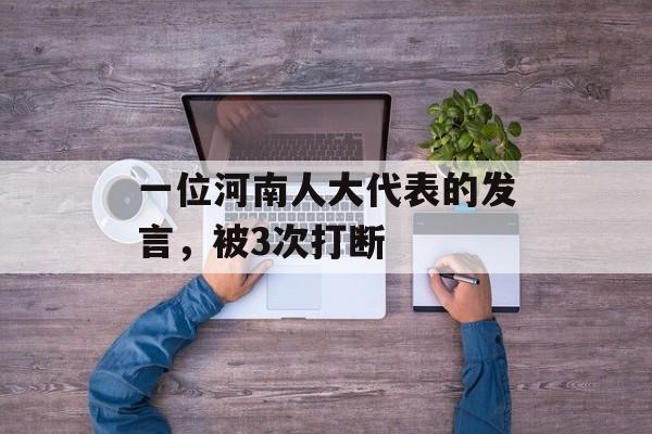一位河南人大代表的发言，被3次打断-第1张图片-