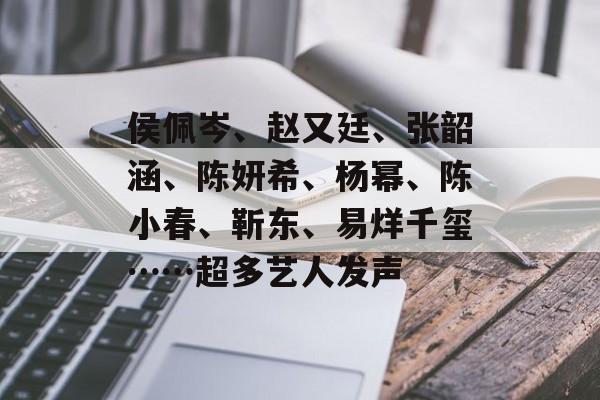 侯佩岑、赵又廷、张韶涵、陈妍希、杨幂、陈小春、靳东、易烊千玺……超多艺人发声-第1张图片-