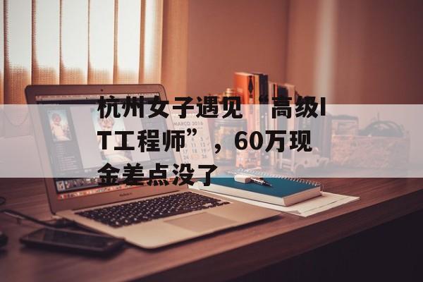 杭州女子遇见“高级IT工程师”，60万现金差点没了-第1张图片-