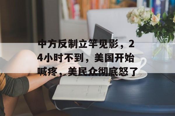 中方反制立竿见影，24小时不到，美国开始喊疼，美民众彻底怒了-第1张图片-
