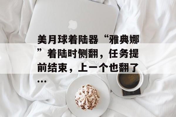 美月球着陆器“雅典娜”着陆时侧翻，任务提前结束，上一个也翻了…-第1张图片-