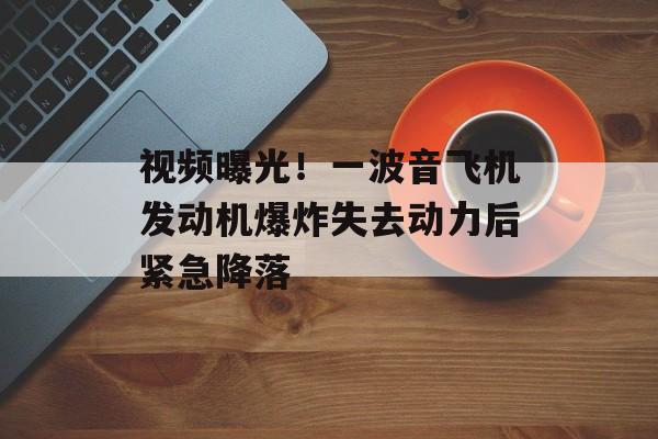 视频曝光！一波音飞机发动机爆炸失去动力后紧急降落-第1张图片-