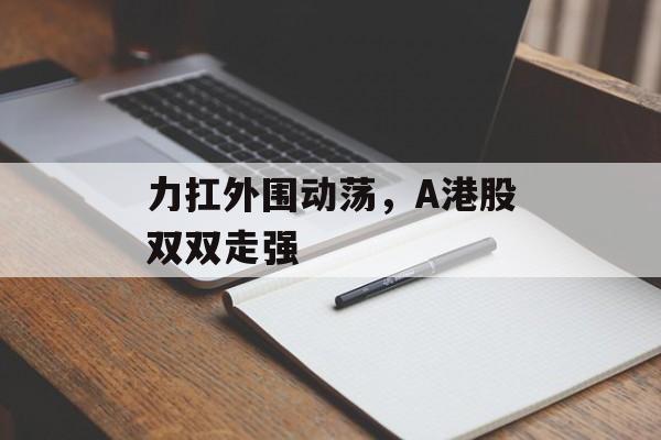 力扛外围动荡，A港股双双走强-第1张图片-