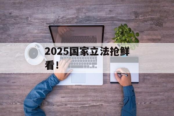 2025国家立法抢鲜看！-第1张图片-