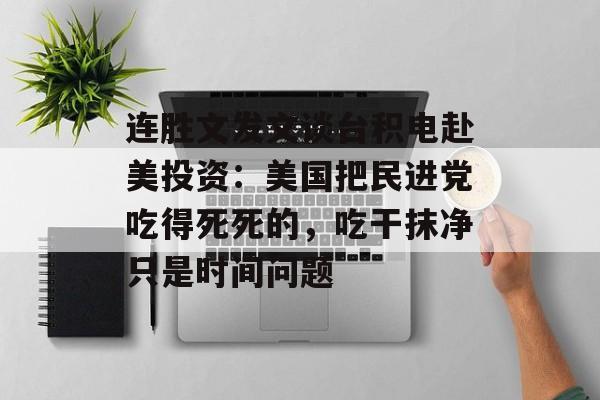 连胜文发文谈台积电赴美投资：美国把民进党吃得死死的，吃干抹净只是时间问题-第1张图片-