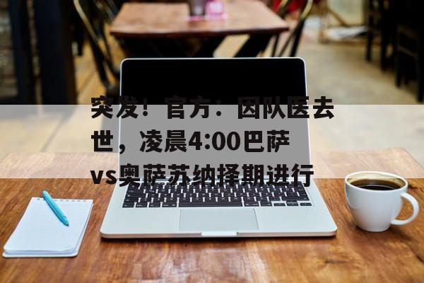 突发！官方：因队医去世，凌晨4:00巴萨vs奥萨苏纳择期进行-第1张图片-