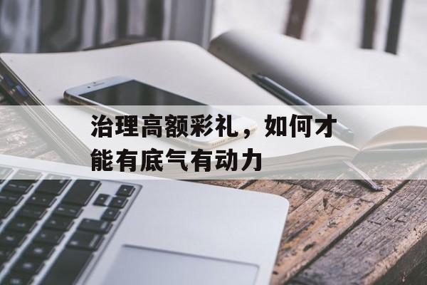 治理高额彩礼，如何才能有底气有动力-第1张图片-