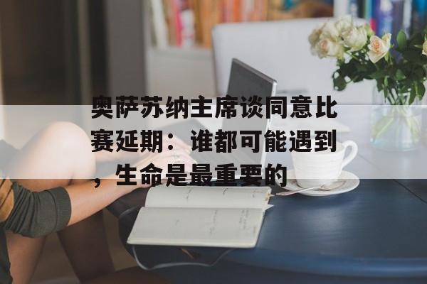 奥萨苏纳主席谈同意比赛延期：谁都可能遇到，生命是最重要的-第1张图片-