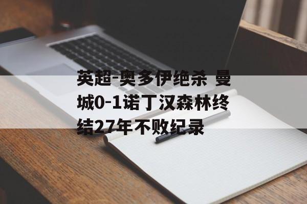英超-奥多伊绝杀 曼城0-1诺丁汉森林终结27年不败纪录-第1张图片-