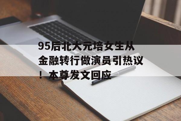 95后北大元培女生从金融转行做演员引热议！本尊发文回应-第1张图片-