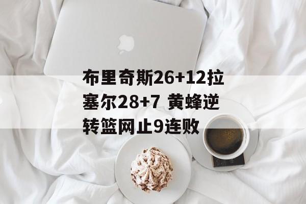 布里奇斯26+12拉塞尔28+7 黄蜂逆转篮网止9连败-第1张图片-