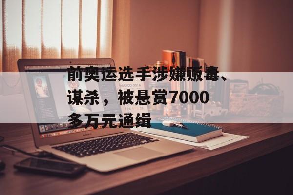 前奥运选手涉嫌贩毒、谋杀，被悬赏7000多万元通缉-第1张图片-