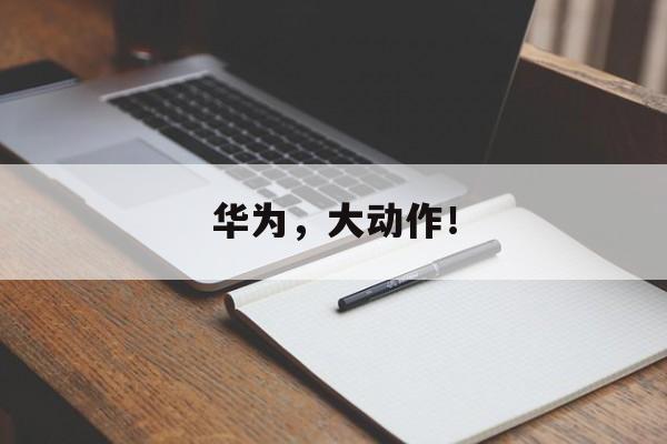 华为，大动作！-第1张图片-