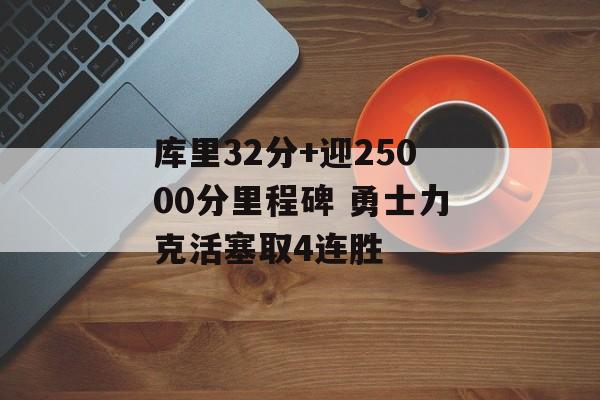 库里32分+迎25000分里程碑 勇士力克活塞取4连胜-第1张图片-