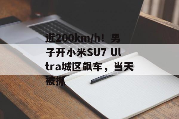 近200km/h！男子开小米SU7 Ultra城区飙车，当天被抓-第1张图片-